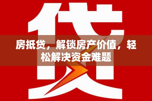 唐山房抵贷，解锁房产价值，轻松解决资金难题