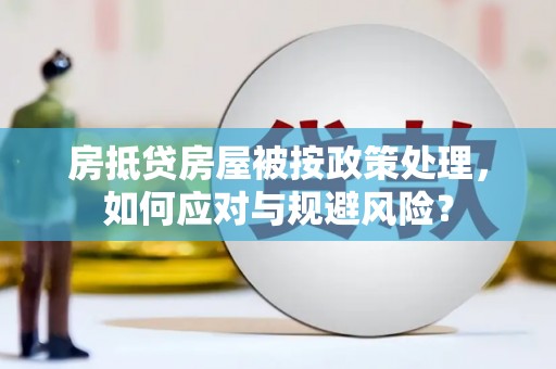 鹤山房抵贷房屋被按政策处理，如何应对与规避风险？