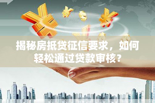 上栗揭秘房抵贷征信要求，如何轻松通过贷款审核？
