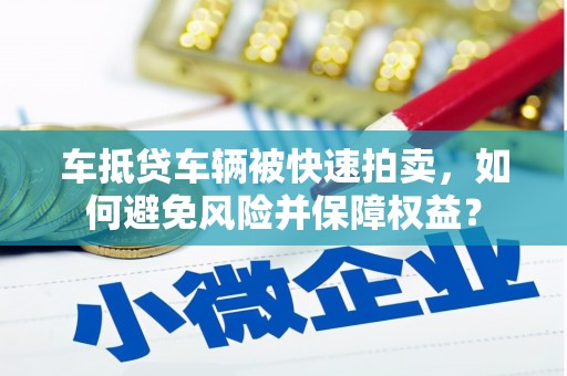 上栗车抵贷车辆被快速拍卖，如何避免风险并保障权益？
