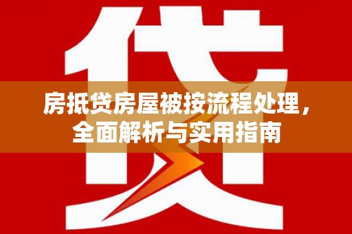 南康房抵贷房屋被按流程处理，全面解析与实用指南