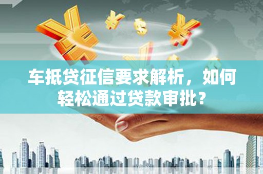 南康车抵贷征信要求解析，如何轻松通过贷款审批？