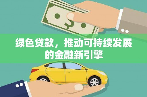 山西绿色贷款，推动可持续发展的金融新引擎