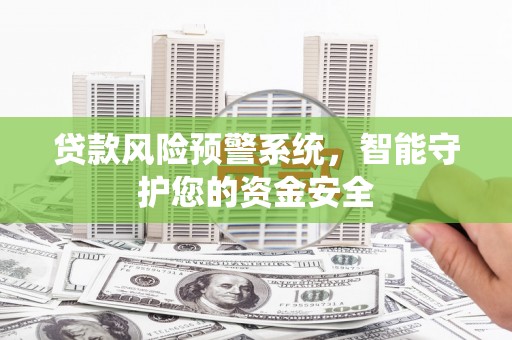 峨边贷款风险预警系统，智能守护您的资金安全
