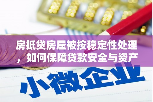 五指山房抵贷房屋被按稳定性处理，如何保障贷款安全与资产稳定？