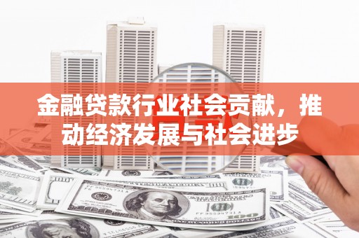 静安金融贷款行业社会贡献，推动经济发展与社会进步