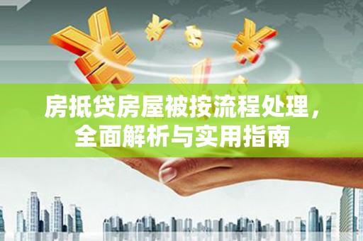 昂昂溪房抵贷房屋被按流程处理，全面解析与实用指南