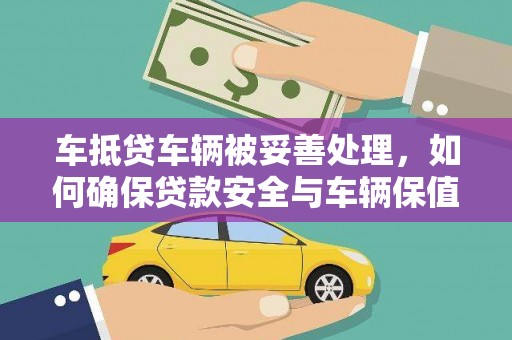 昂昂溪车抵贷车辆被妥善处理，如何确保贷款安全与车辆保值？