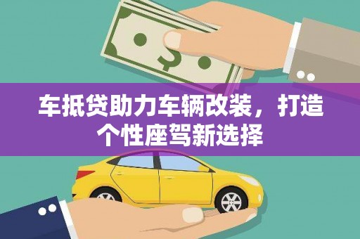 腾冲车抵贷助力车辆改装，打造个性座驾新选择