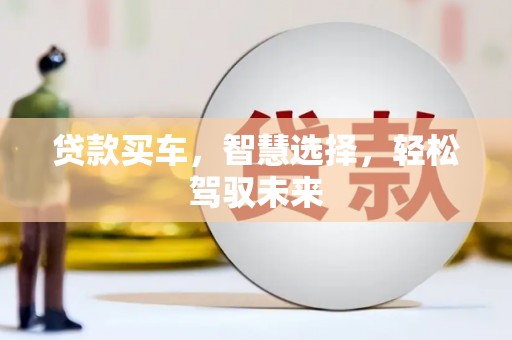 斗门贷款买车，智慧选择，轻松驾驭未来
