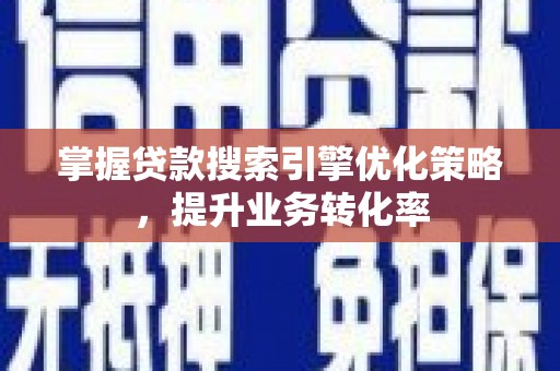 斗门掌握贷款搜索引擎优化策略，提升业务转化率