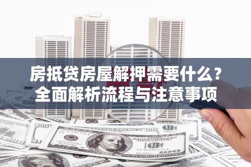 斗门房抵贷房屋解押需要什么？全面解析流程与注意事项