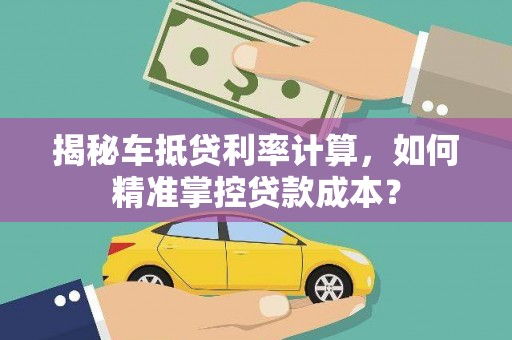 越西揭秘车抵贷利率计算，如何精准掌控贷款成本？