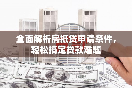 东港全面解析房抵贷申请条件，轻松搞定贷款难题