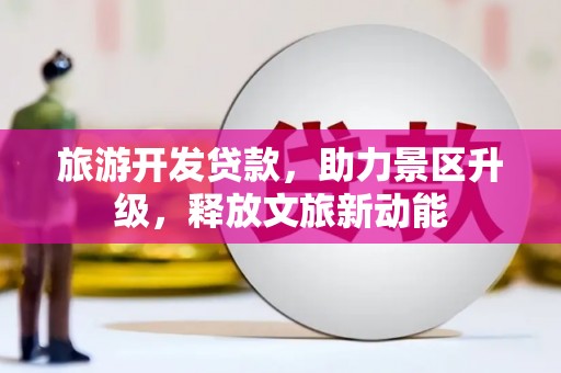 东港旅游开发贷款，助力景区升级，释放文旅新动能