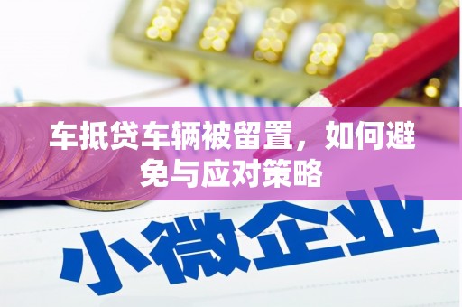 新荣车抵贷车辆被留置，如何避免与应对策略