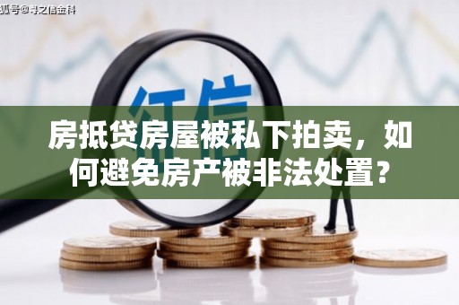 新荣房抵贷房屋被私下拍卖，如何避免房产被非法处置？