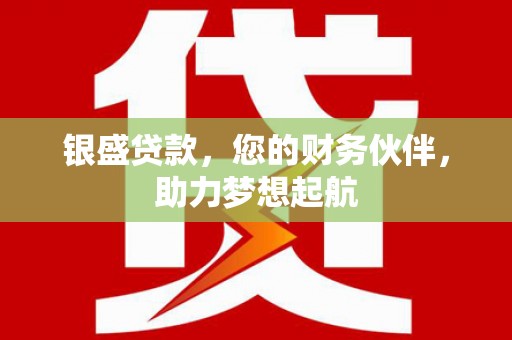 新荣银盛贷款，您的财务伙伴，助力梦想起航