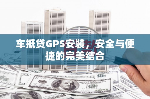 新荣车抵贷GPS安装，安全与便捷的完美结合