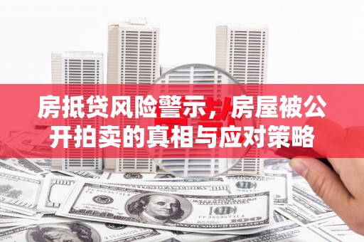 双台子房抵贷风险警示，房屋被公开拍卖的真相与应对策略