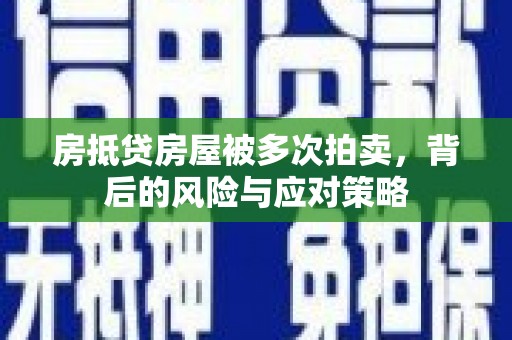 双台子房抵贷房屋被多次拍卖，背后的风险与应对策略