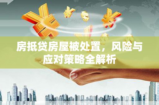 化隆房抵贷房屋被处置，风险与应对策略全解析