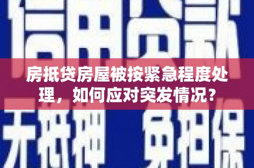 化隆房抵贷房屋被按紧急程度处理，如何应对突发情况？