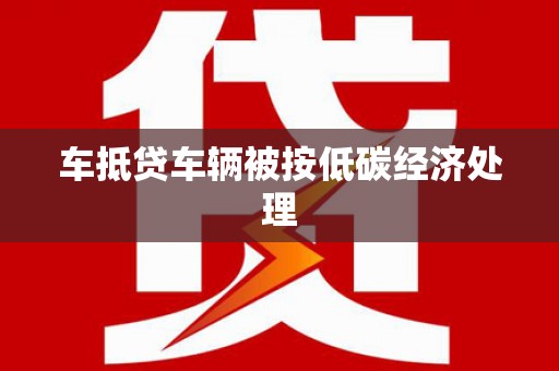 哈密车抵贷车辆被按低碳经济处理