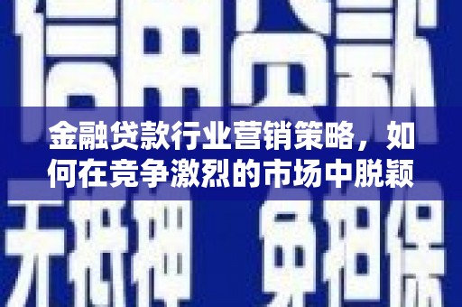 哈密金融贷款行业营销策略，如何在竞争激烈的市场中脱颖而出