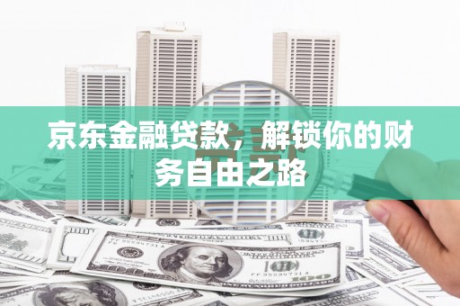 深泽京东金融贷款，解锁你的财务自由之路