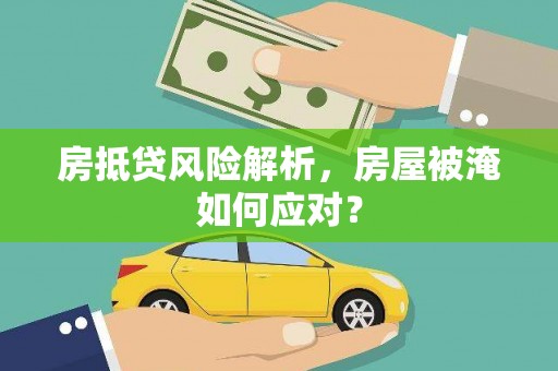 三芝房抵贷风险解析，房屋被淹如何应对？