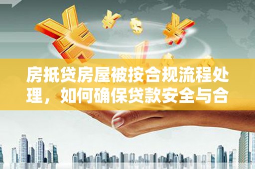 三芝房抵贷房屋被按合规流程处理，如何确保贷款安全与合规？