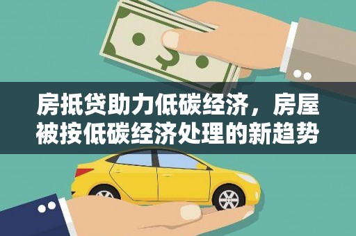 三芝房抵贷助力低碳经济，房屋被按低碳经济处理的新趋势