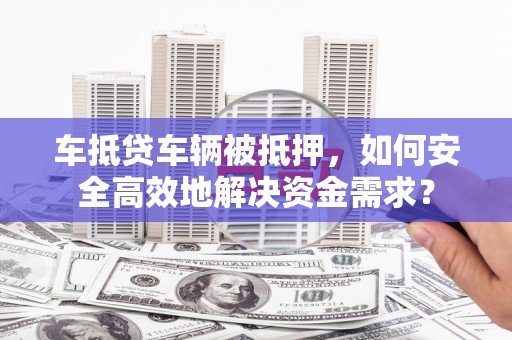 三芝车抵贷车辆被抵押，如何安全高效地解决资金需求？