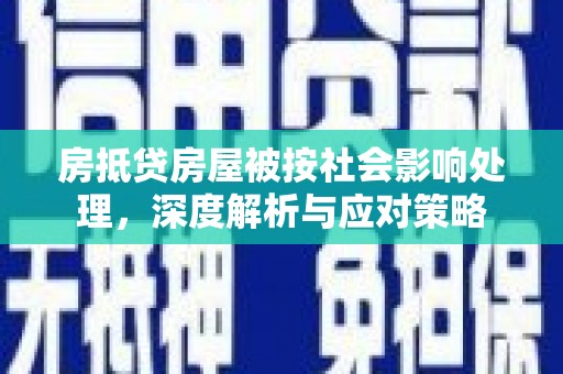 相城房抵贷房屋被按社会影响处理，深度解析与应对策略