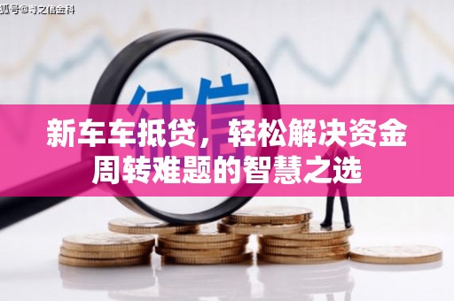 相城新车车抵贷，轻松解决资金周转难题的智慧之选