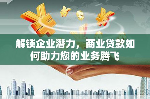 相城解锁企业潜力，商业贷款如何助力您的业务腾飞