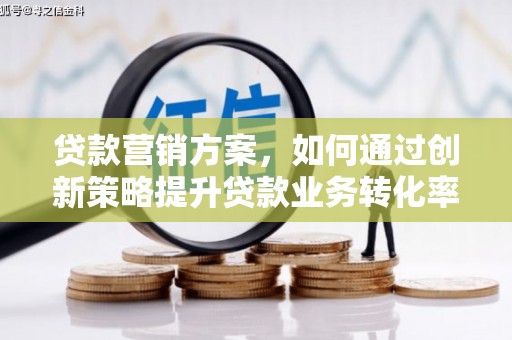 相城贷款营销方案，如何通过创新策略提升贷款业务转化率