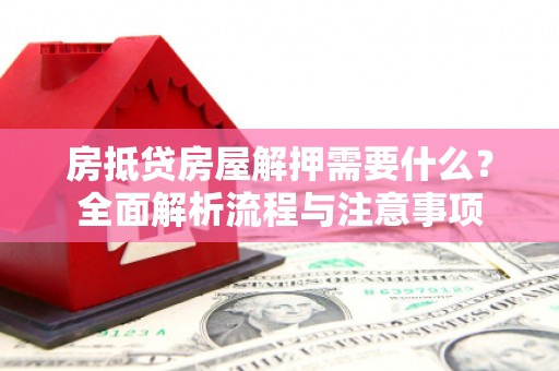 青海房抵贷房屋解押需要什么？全面解析流程与注意事项