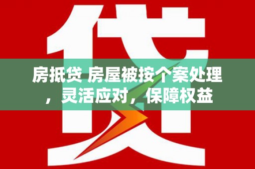 青海房抵贷 房屋被按个案处理，灵活应对，保障权益