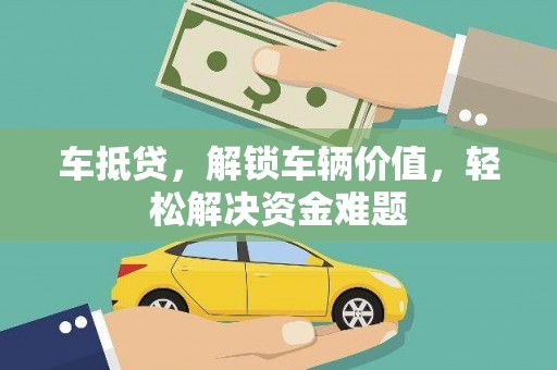 岳池车抵贷，解锁车辆价值，轻松解决资金难题