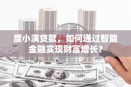 诏安度小满贷款，如何通过智能金融实现财富增长？