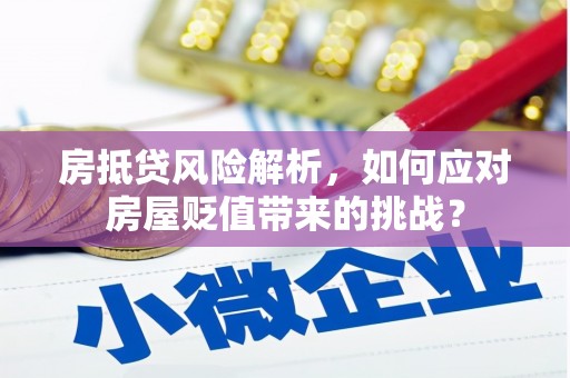 诏安房抵贷风险解析，如何应对房屋贬值带来的挑战？