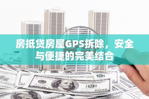 宁波房抵贷房屋GPS拆除，安全与便捷的完美结合