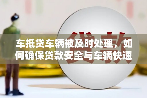 宁波车抵贷车辆被及时处理，如何确保贷款安全与车辆快速变现