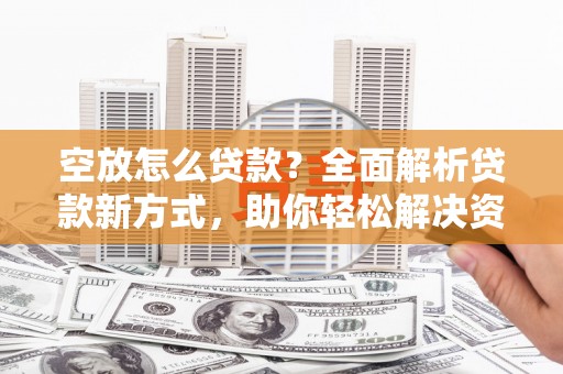 宁波空放怎么贷款？全面解析贷款新方式，助你轻松解决资金难题