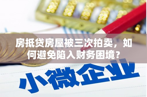 宁波房抵贷房屋被三次拍卖，如何避免陷入财务困境？