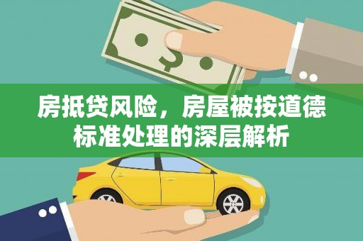 武陵源房抵贷风险，房屋被按道德标准处理的深层解析