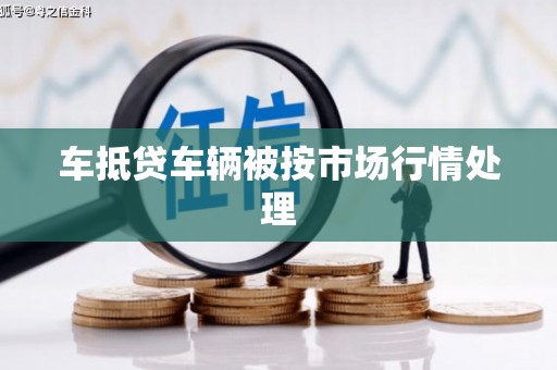 关山车抵贷车辆被按市场行情处理