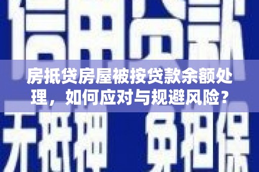 关山房抵贷房屋被按贷款余额处理，如何应对与规避风险？